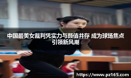 中国最美女裁判凭实力与颜值并存 成为球场焦点引领新风潮
