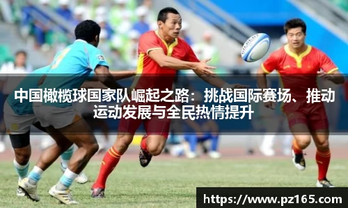 中国橄榄球国家队崛起之路：挑战国际赛场、推动运动发展与全民热情提升