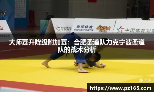 大师赛升降级附加赛：合肥柔道队力克宁波柔道队的战术分析