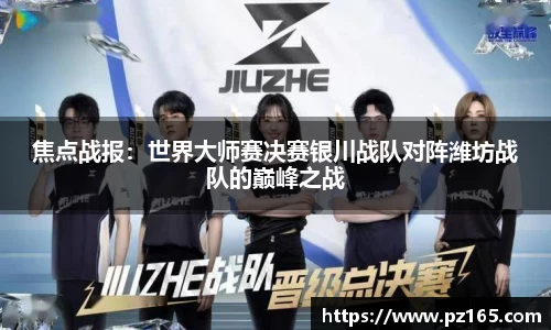 焦点战报：世界大师赛决赛银川战队对阵潍坊战队的巅峰之战