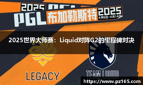 2025世界大师赛：Liquid对阵G2的里程碑对决
